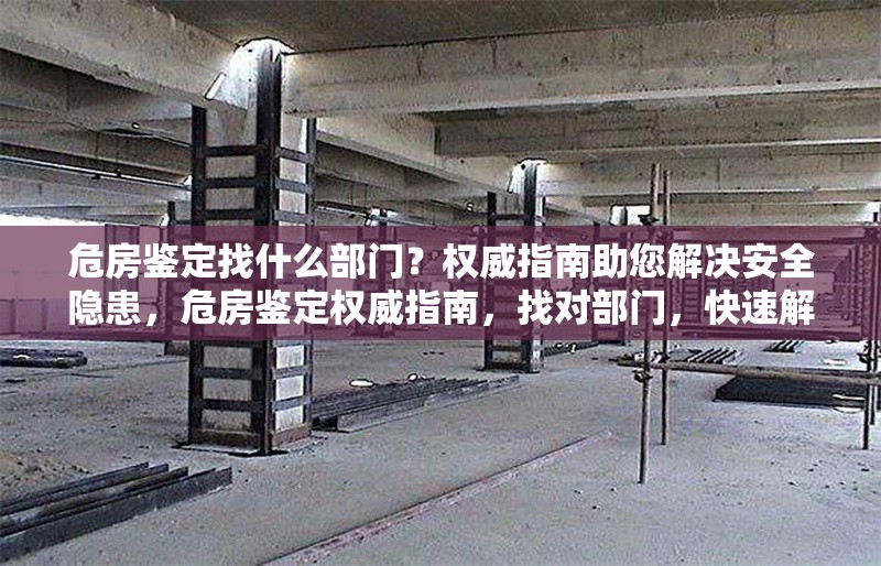 危房鑒定找什么部門(mén)？權(quán)威指南助您解決安全隱患，危房鑒定權(quán)威指南，找對(duì)部門(mén)，快速解決安全隱患