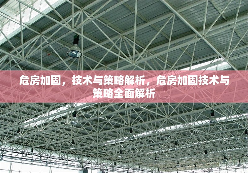 危房加固，技術(shù)與策略解析，危房加固技術(shù)與策略全面解析