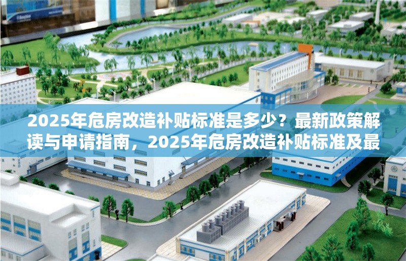 2025年危房改造補貼標準是多少？最新政策解讀與申請指南，2025年危房改造補貼標準及最新政策申請指南