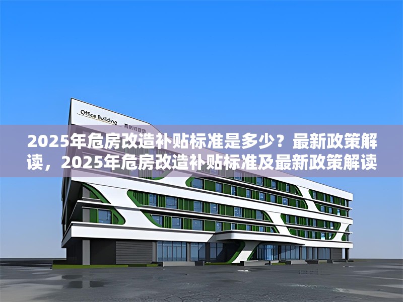 2025年危房改造補(bǔ)貼標(biāo)準(zhǔn)是多少？最新政策解讀，2025年危房改造補(bǔ)貼標(biāo)準(zhǔn)及最新政策解讀 行業(yè)新聞