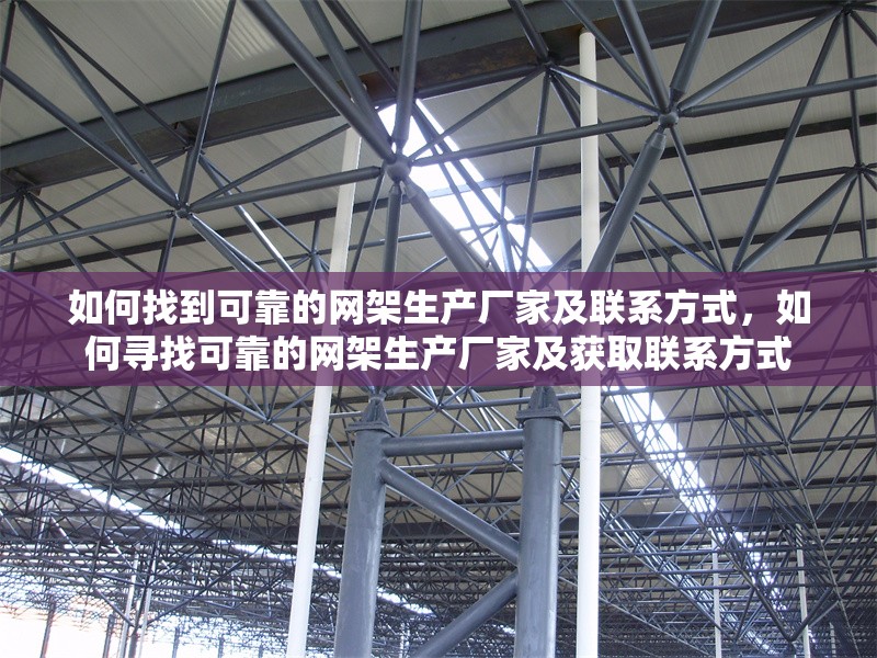 如何找到可靠的網(wǎng)架生產(chǎn)廠家及聯(lián)系方式，如何尋找可靠的網(wǎng)架生產(chǎn)廠家及獲取聯(lián)系方式