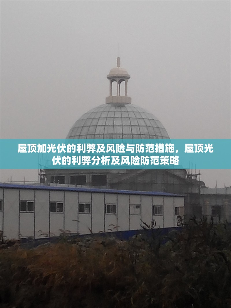 屋頂加光伏的利弊及風險與防范措施，屋頂光伏的利弊分析及風險防范策略