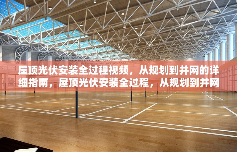屋頂光伏安裝全過程視頻，從規(guī)劃到并網的詳細指南，屋頂光伏安裝全過程，從規(guī)劃到并網的詳細指南視頻
