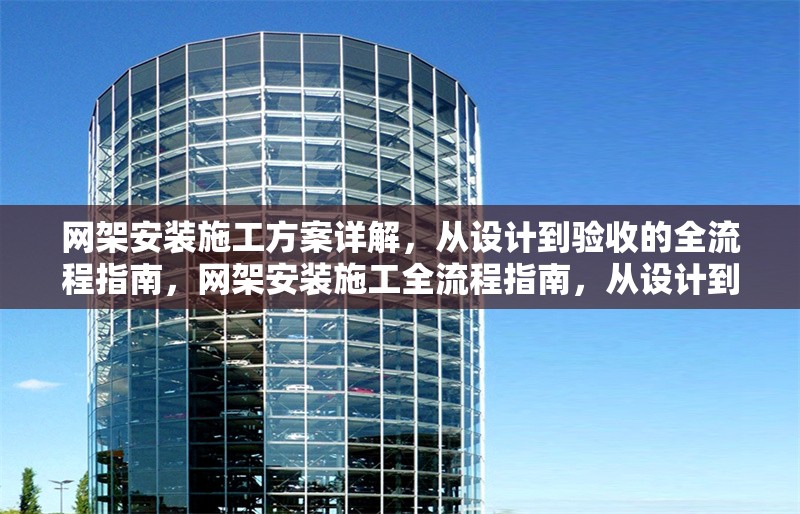 網(wǎng)架安裝施工方案詳解，從設(shè)計(jì)到驗(yàn)收的全流程指南，網(wǎng)架安裝施工全流程指南，從設(shè)計(jì)到驗(yàn)收的詳細(xì)方案解析
