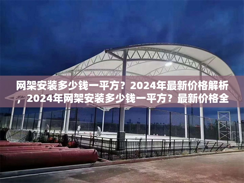 網(wǎng)架安裝多少錢一平方？2024年最新價格解析，2024年網(wǎng)架安裝多少錢一平方？最新價格全面解析