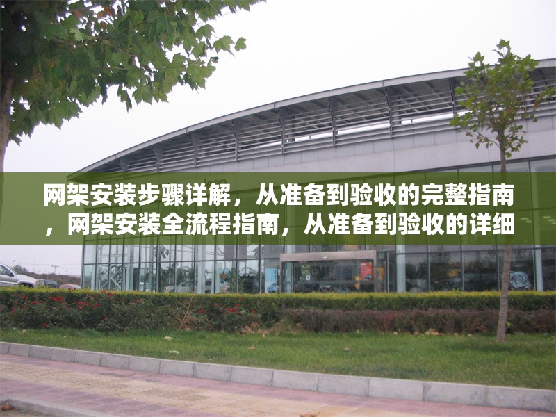 網(wǎng)架安裝步驟詳解，從準(zhǔn)備到驗(yàn)收的完整指南，網(wǎng)架安裝全流程指南，從準(zhǔn)備到驗(yàn)收的詳細(xì)步驟解析