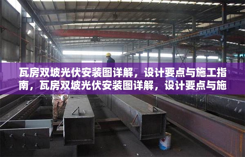 瓦房雙坡光伏安裝圖詳解，設(shè)計(jì)要點(diǎn)與施工指南，瓦房雙坡光伏安裝圖詳解，設(shè)計(jì)要點(diǎn)與施工指南