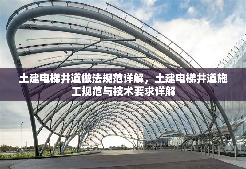 土建電梯井道做法規(guī)范詳解，土建電梯井道施工規(guī)范與技術(shù)要求詳解