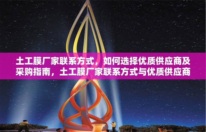 土工膜廠家聯(lián)系方式，如何選擇優(yōu)質(zhì)供應(yīng)商及采購指南，土工膜廠家聯(lián)系方式與優(yōu)質(zhì)供應(yīng)商選擇采購指南