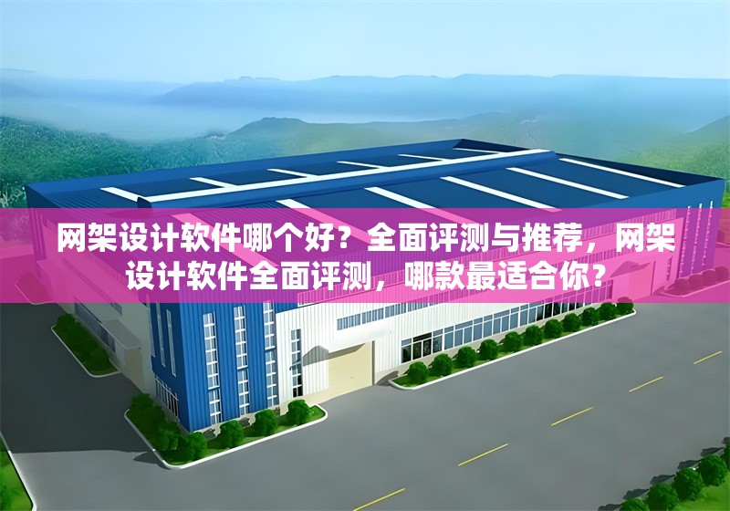 網(wǎng)架設(shè)計(jì)軟件哪個(gè)好？全面評(píng)測與推薦，網(wǎng)架設(shè)計(jì)軟件全面評(píng)測，哪款最適合你？