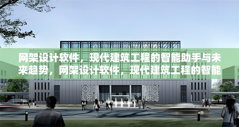 網(wǎng)架設(shè)計軟件，現(xiàn)代建筑工程的智能助手與未來趨勢，網(wǎng)架設(shè)計軟件，現(xiàn)代建筑工程的智能助手與未來趨勢