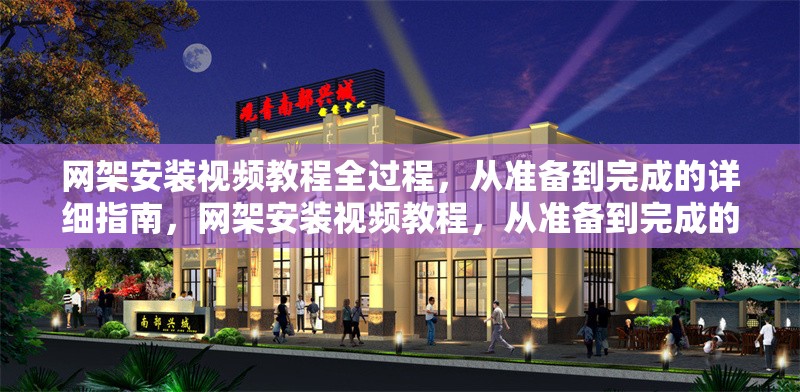 網(wǎng)架安裝視頻教程全過程，從準(zhǔn)備到完成的詳細(xì)指南，網(wǎng)架安裝視頻教程，從準(zhǔn)備到完成的全過程詳細(xì)指南