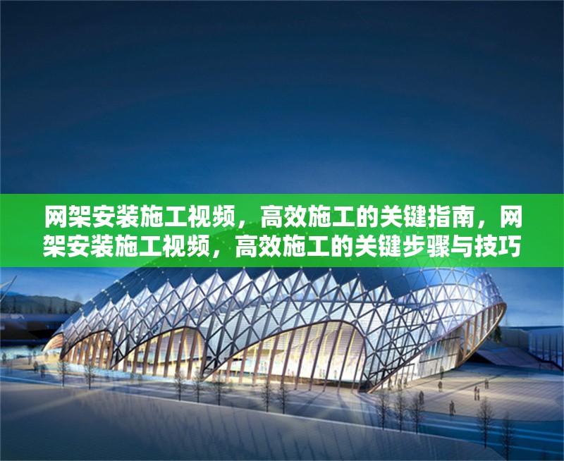 網(wǎng)架安裝施工視頻，高效施工的關(guān)鍵指南，網(wǎng)架安裝施工視頻，高效施工的關(guān)鍵步驟與技巧