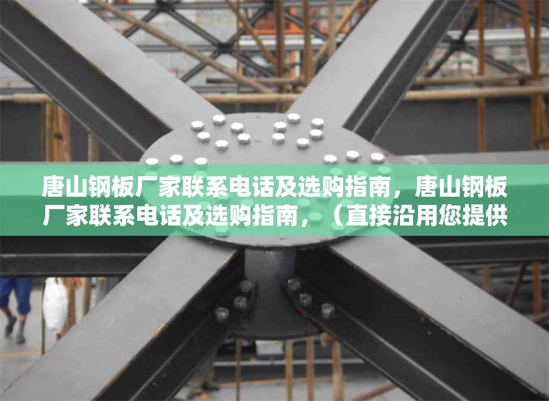 唐山鋼板廠家聯(lián)系電話及選購(gòu)指南，唐山鋼板廠家聯(lián)系電話及選購(gòu)指南，（直接沿用您提供的關(guān)鍵詞組合，簡(jiǎn)潔明確，符合需求。）