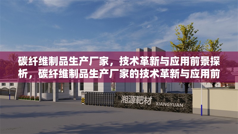 碳纖維制品生產(chǎn)廠家，技術(shù)革新與應(yīng)用前景探析，碳纖維制品生產(chǎn)廠家的技術(shù)革新與應(yīng)用前景探析