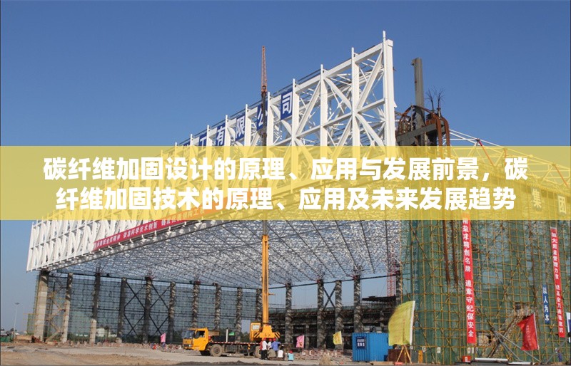 碳纖維加固設(shè)計(jì)的原理、應(yīng)用與發(fā)展前景，碳纖維加固技術(shù)的原理、應(yīng)用及未來發(fā)展趨勢