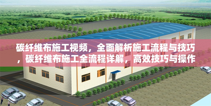 碳纖維布施工視頻，全面解析施工流程與技巧，碳纖維布施工全流程詳解，高效技巧與操作指南