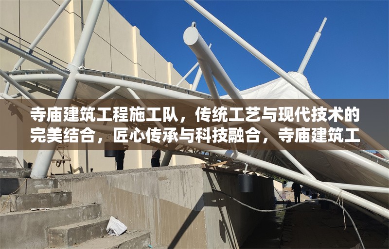 寺廟建筑工程施工隊(duì)，傳統(tǒng)工藝與現(xiàn)代技術(shù)的完美結(jié)合，匠心傳承與科技融合，寺廟建筑工程施工隊(duì)的傳統(tǒng)工藝與現(xiàn)代技術(shù)完美結(jié)合