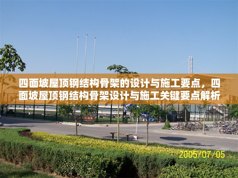 四面坡屋頂鋼結(jié)構(gòu)骨架的設(shè)計與施工要點，四面坡屋頂鋼結(jié)構(gòu)骨架設(shè)計與施工關(guān)鍵要點解析