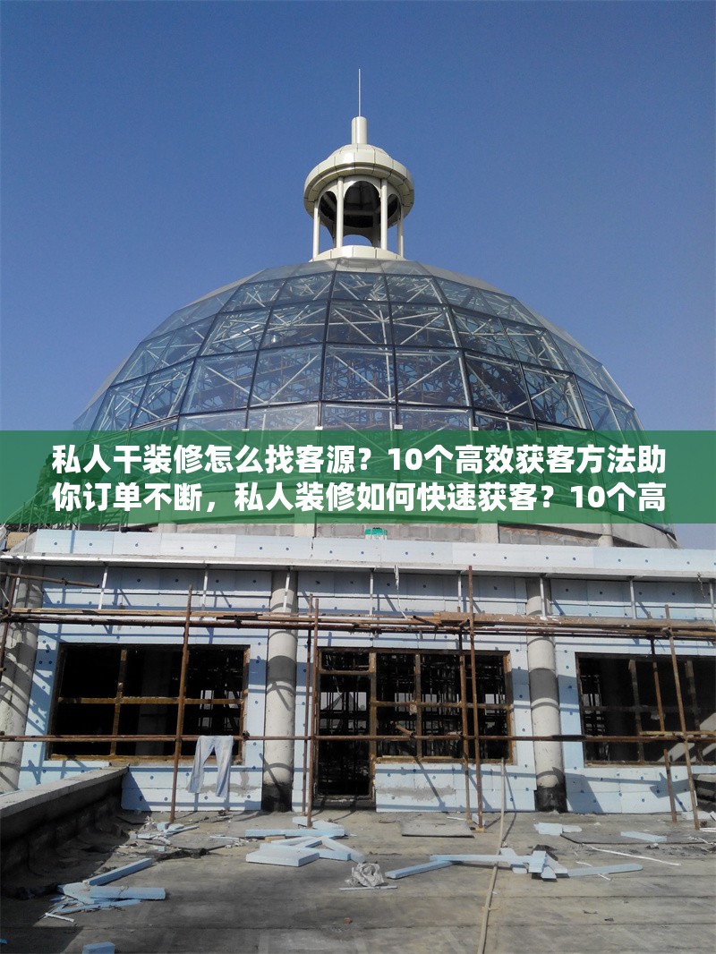 私人干裝修怎么找客源？10個高效獲客方法助你訂單不斷，私人裝修如何快速獲客？10個高效方法讓你訂單爆滿