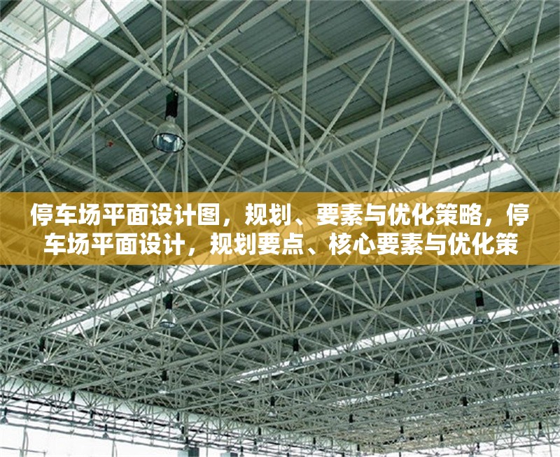 停車場平面設(shè)計圖，規(guī)劃、要素與優(yōu)化策略，停車場平面設(shè)計，規(guī)劃要點、核心要素與優(yōu)化策略
