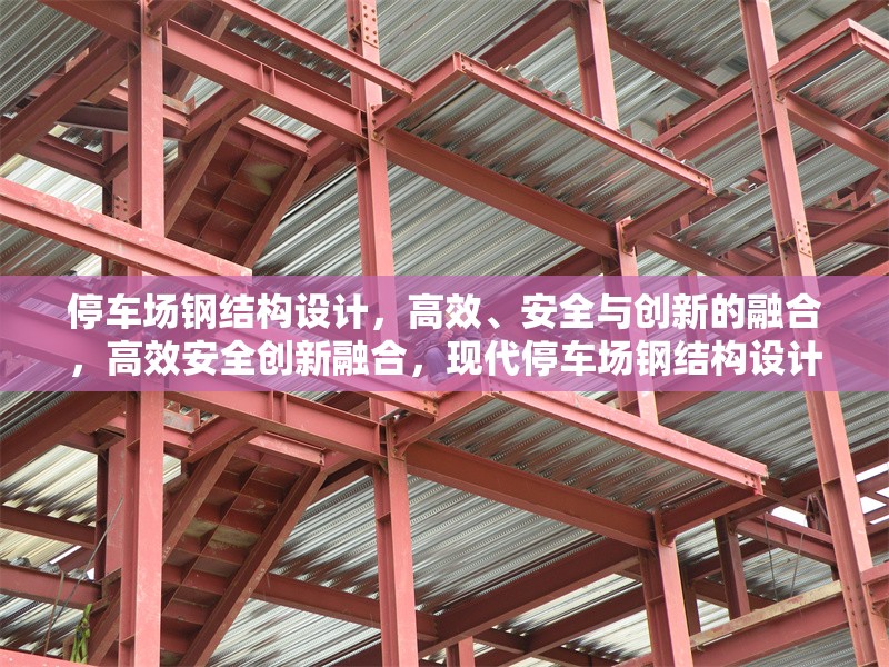停車場鋼結(jié)構(gòu)設(shè)計，高效、安全與創(chuàng)新的融合，高效安全創(chuàng)新融合，現(xiàn)代停車場鋼結(jié)構(gòu)設(shè)計解析