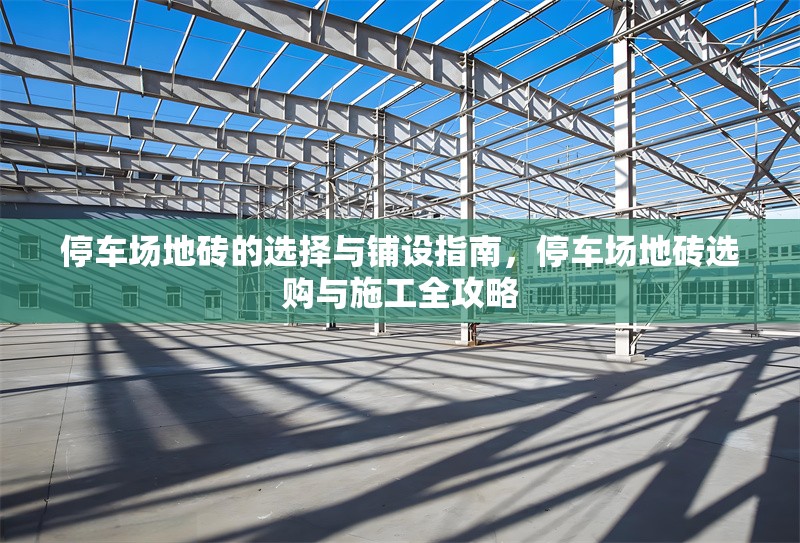 停車場地磚的選擇與鋪設(shè)指南，停車場地磚選購與施工全攻略