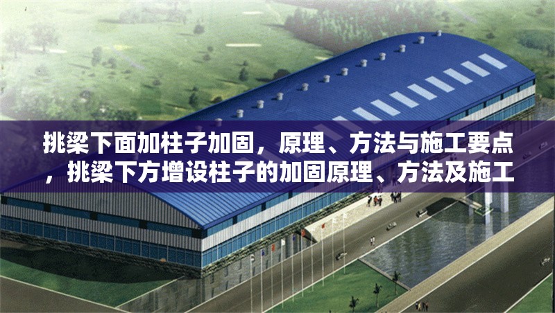 挑梁下面加柱子加固，原理、方法與施工要點，挑梁下方增設(shè)柱子的加固原理、方法及施工要點詳解