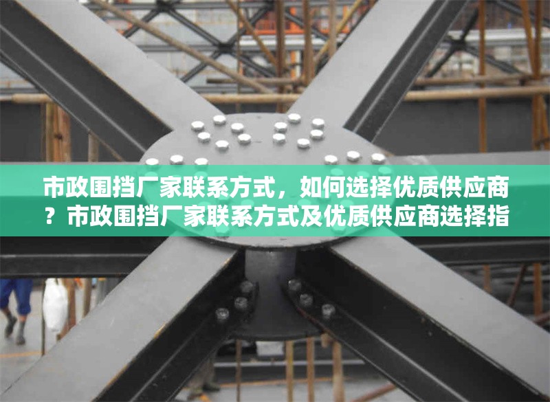 市政圍擋廠家聯(lián)系方式，如何選擇優(yōu)質(zhì)供應(yīng)商？市政圍擋廠家聯(lián)系方式及優(yōu)質(zhì)供應(yīng)商選擇指南 行業(yè)新聞