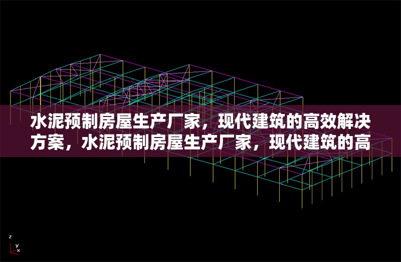 水泥預(yù)制房屋生產(chǎn)廠家，現(xiàn)代建筑的高效解決方案，水泥預(yù)制房屋生產(chǎn)廠家，現(xiàn)代建筑的高效解決方案