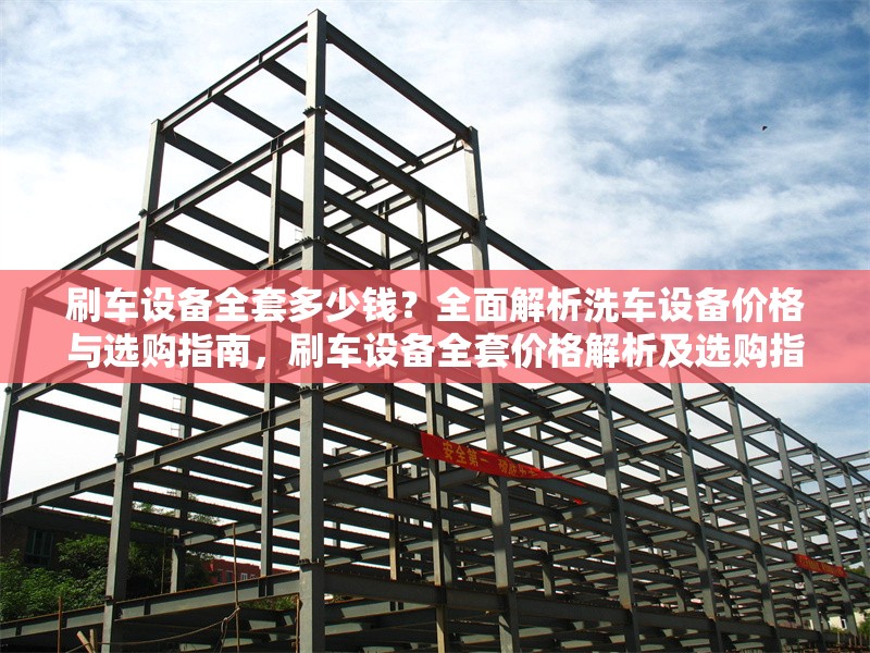 刷車設(shè)備全套多少錢？全面解析洗車設(shè)備價(jià)格與選購指南，刷車設(shè)備全套價(jià)格解析及選購指南