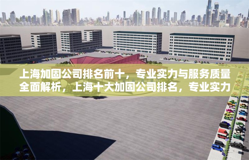 上海加固公司排名前十，專業(yè)實(shí)力與服務(wù)質(zhì)量全面解析，上海十大加固公司排名，專業(yè)實(shí)力與服務(wù)質(zhì)量深度評(píng)測(cè)