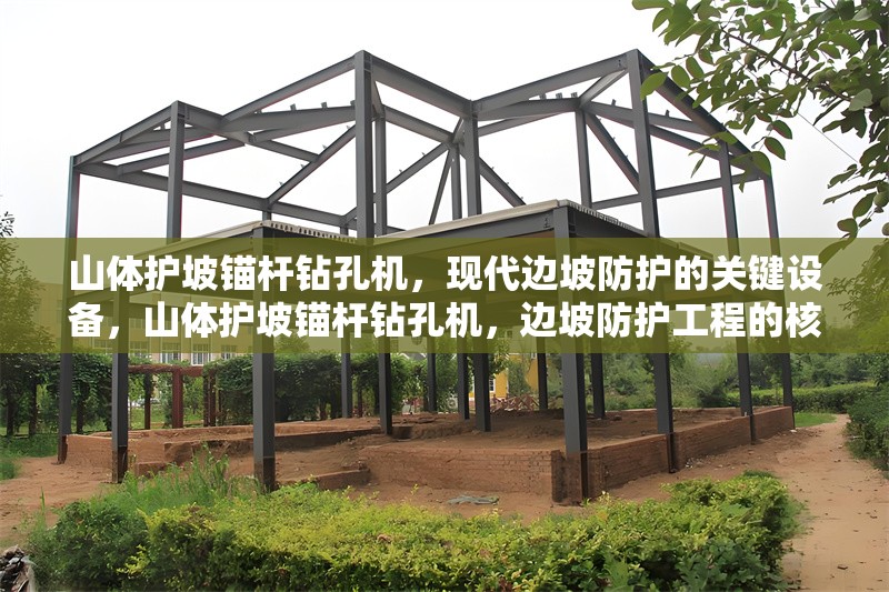 山體護坡錨桿鉆孔機，現(xiàn)代邊坡防護的關鍵設備，山體護坡錨桿鉆孔機，邊坡防護工程的核心裝備