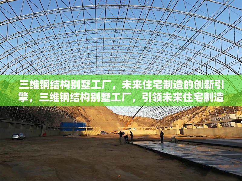 三維鋼結(jié)構(gòu)別墅工廠，未來(lái)住宅制造的創(chuàng)新引擎，三維鋼結(jié)構(gòu)別墅工廠，引領(lǐng)未來(lái)住宅制造的創(chuàng)新引擎