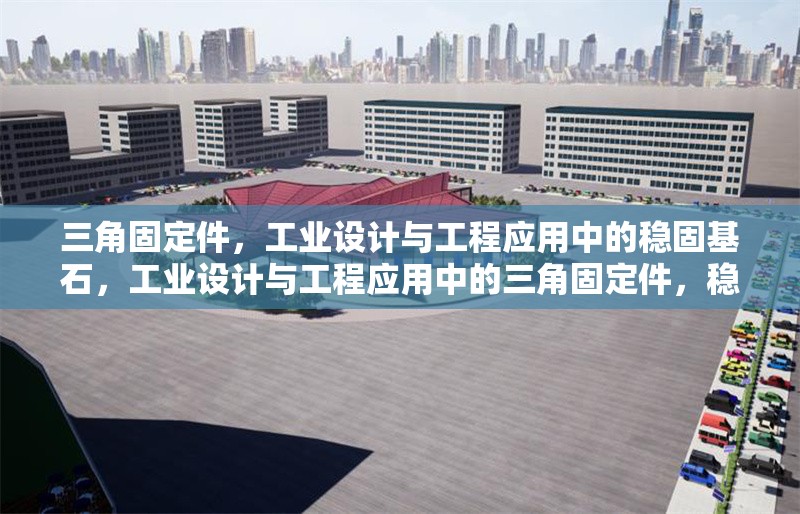 三角固定件，工業(yè)設(shè)計(jì)與工程應(yīng)用中的穩(wěn)固基石，工業(yè)設(shè)計(jì)與工程應(yīng)用中的三角固定件，穩(wěn)固基石的核心解析