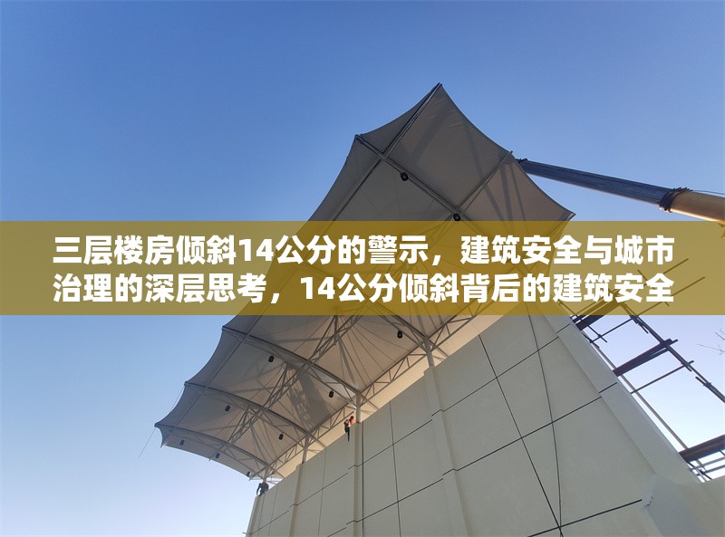 三層樓房傾斜14公分的警示，建筑安全與城市治理的深層思考，14公分傾斜背后的建筑安全與城市治理警示