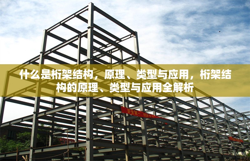什么是桁架結(jié)構(gòu)，原理、類型與應(yīng)用，桁架結(jié)構(gòu)的原理、類型與應(yīng)用全解析