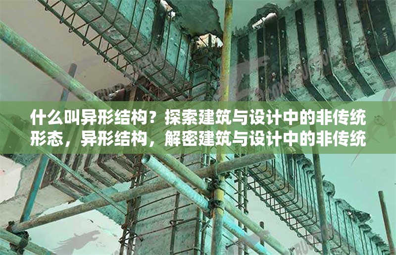 什么叫異形結(jié)構(gòu)？探索建筑與設(shè)計(jì)中的非傳統(tǒng)形態(tài)，異形結(jié)構(gòu)，解密建筑與設(shè)計(jì)中的非傳統(tǒng)形態(tài)美學(xué)