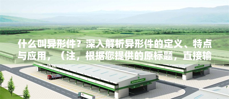 什么叫異形件？深入解析異形件的定義、特點與應用，（注，根據(jù)您提供的原標題，直接輸出1個標題如下），異形件詳解，定義、獨特特點與行業(yè)應用全解析