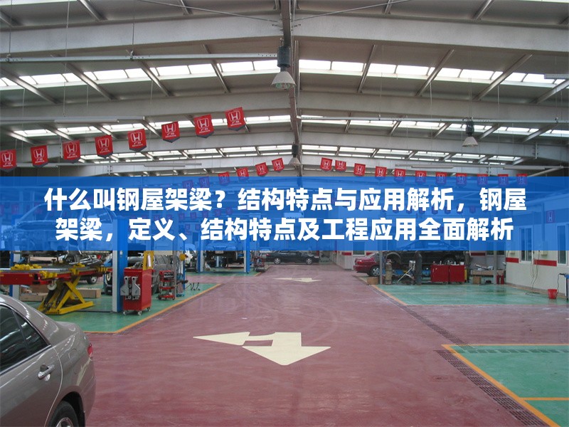 什么叫鋼屋架梁？結(jié)構(gòu)特點(diǎn)與應(yīng)用解析，鋼屋架梁，定義、結(jié)構(gòu)特點(diǎn)及工程應(yīng)用全面解析