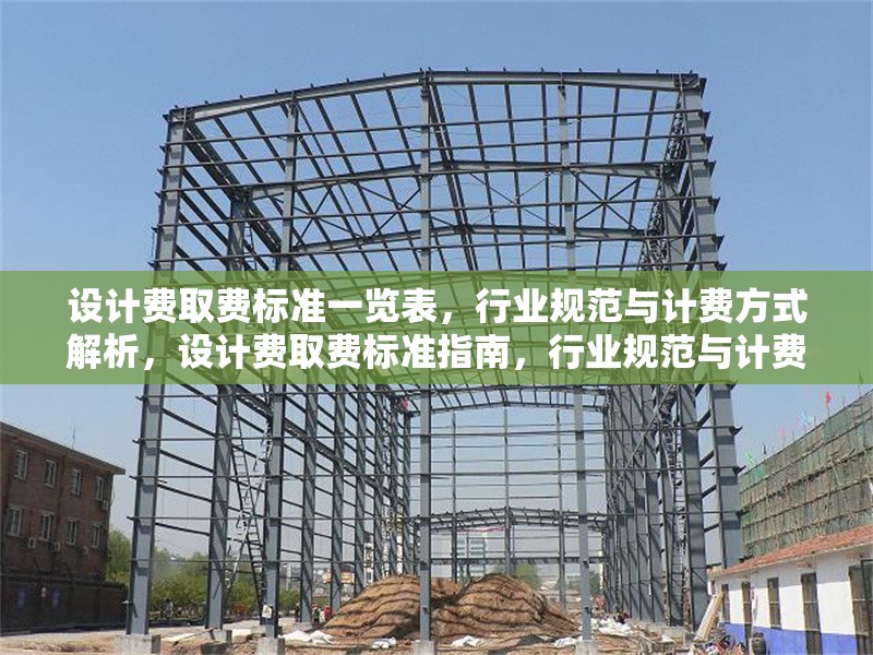 設(shè)計(jì)費(fèi)取費(fèi)標(biāo)準(zhǔn)一覽表，行業(yè)規(guī)范與計(jì)費(fèi)方式解析，設(shè)計(jì)費(fèi)取費(fèi)標(biāo)準(zhǔn)指南，行業(yè)規(guī)范與計(jì)費(fèi)方式詳解