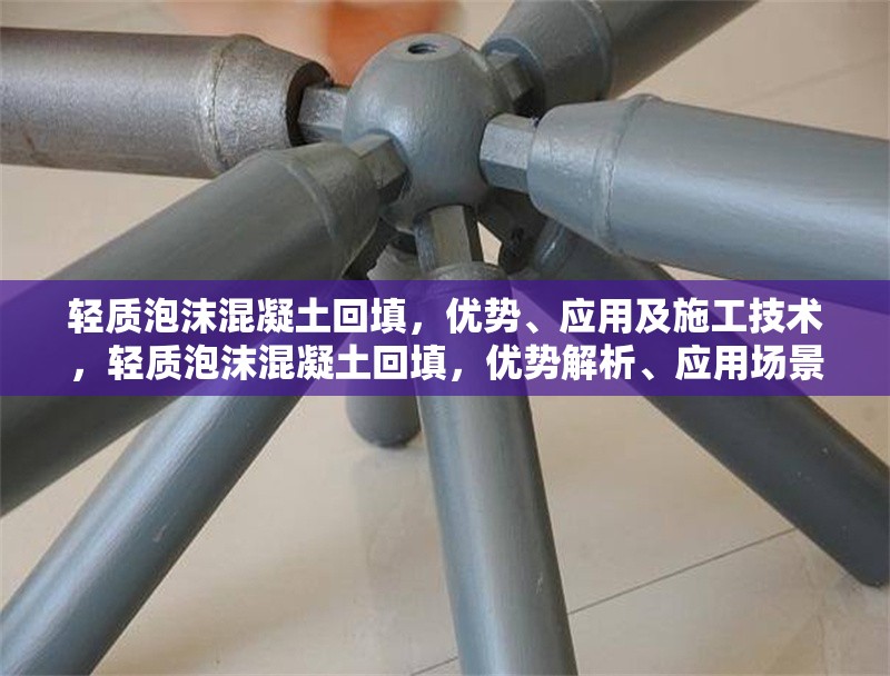 輕質(zhì)泡沫混凝土回填，優(yōu)勢(shì)、應(yīng)用及施工技術(shù)，輕質(zhì)泡沫混凝土回填，優(yōu)勢(shì)解析、應(yīng)用場(chǎng)景與施工技術(shù)指南