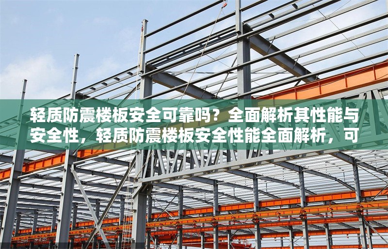 輕質(zhì)防震樓板安全可靠嗎？全面解析其性能與安全性，輕質(zhì)防震樓板安全性能全面解析，可靠性與關(guān)鍵技術(shù)探討 行業(yè)新聞