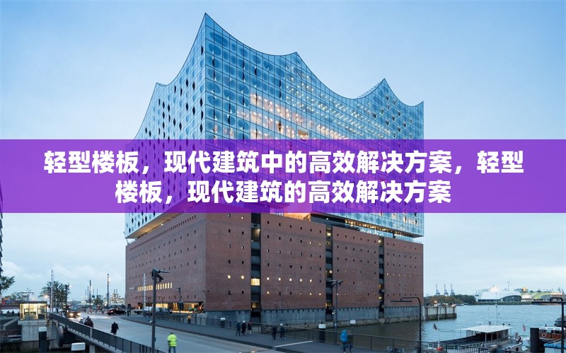 輕型樓板，現(xiàn)代建筑中的高效解決方案，輕型樓板，現(xiàn)代建筑的高效解決方案