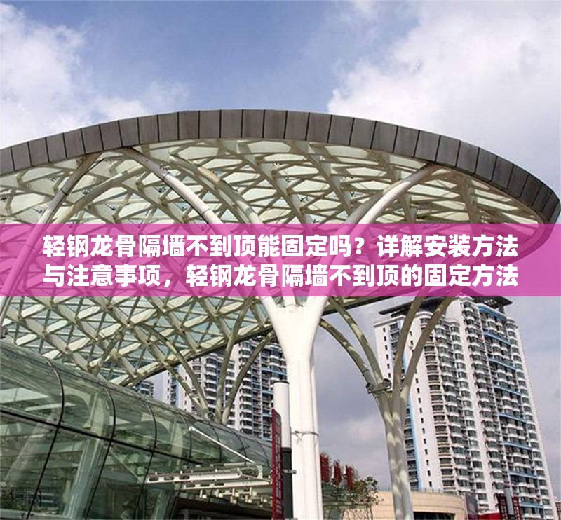 輕鋼龍骨隔墻不到頂能固定嗎？詳解安裝方法與注意事項，輕鋼龍骨隔墻不到頂?shù)墓潭ǚ椒鞍惭b注意事項