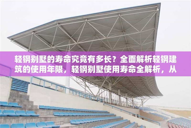輕鋼別墅的壽命究竟有多長？全面解析輕鋼建筑的使用年限，輕鋼別墅使用壽命全解析，從材料到維護(hù)的年限指南