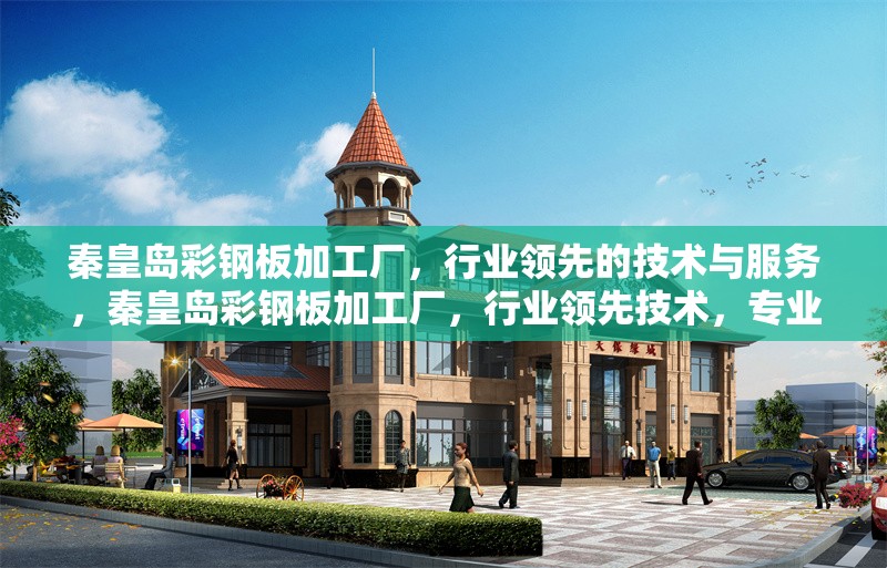 秦皇島彩鋼板加工廠，行業(yè)領(lǐng)先的技術(shù)與服務，秦皇島彩鋼板加工廠，行業(yè)領(lǐng)先技術(shù)，專業(yè)服務保障