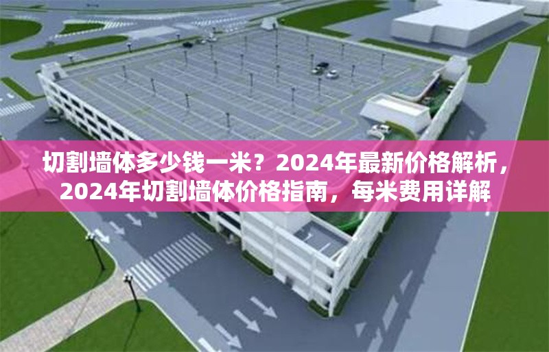 切割墻體多少錢一米？2024年最新價格解析，2024年切割墻體價格指南，每米費(fèi)用詳解