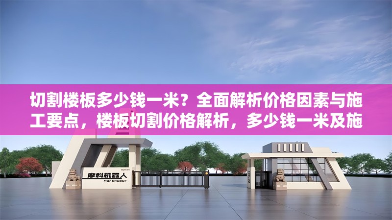 切割樓板多少錢一米？全面解析價格因素與施工要點，樓板切割價格解析，多少錢一米及施工要點全指南