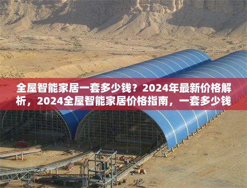 全屋智能家居一套多少錢？2024年最新價(jià)格解析，2024全屋智能家居價(jià)格指南，一套多少錢？